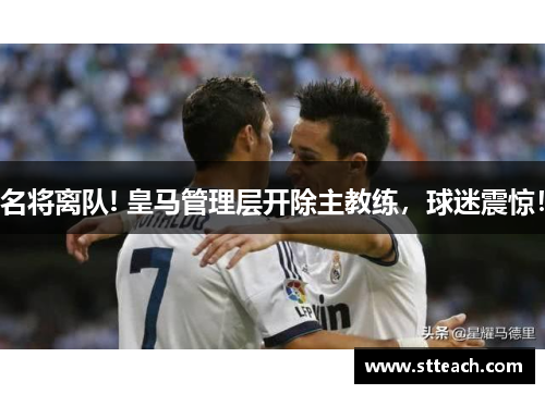 名将离队! 皇马管理层开除主教练，球迷震惊！