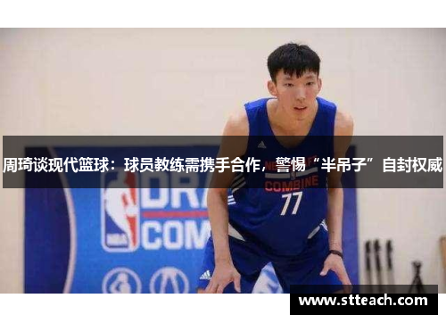 周琦谈现代篮球：球员教练需携手合作，警惕“半吊子”自封权威