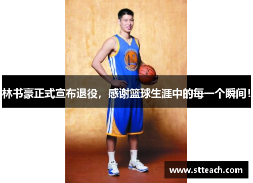 林书豪正式宣布退役，感谢篮球生涯中的每一个瞬间！